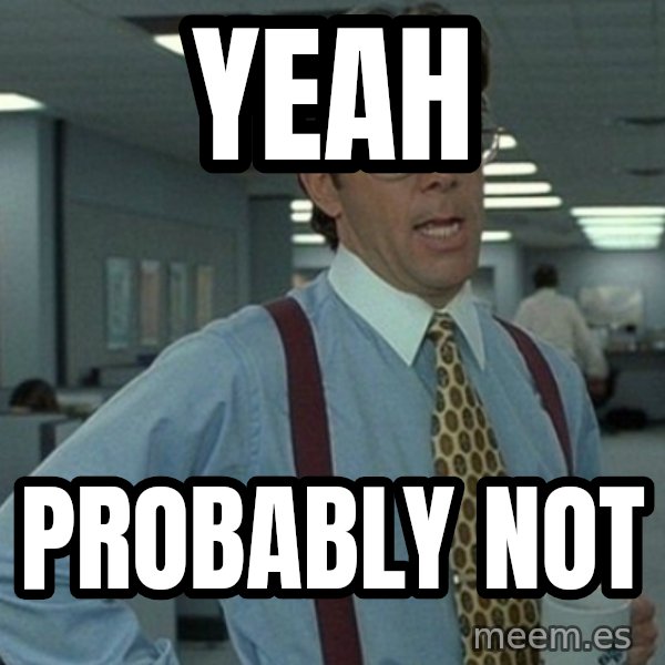 Yeah that'd be great... meme: Yeah / Probably not