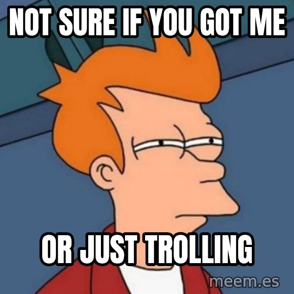Not sure if troll meme: Not sure if you got me / or just trolling