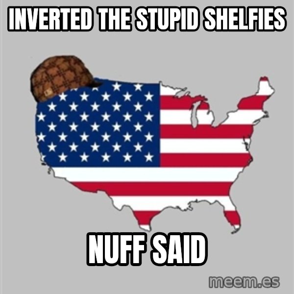 Scumbag America2 meme: inverted the stupid shelfies / nuff said