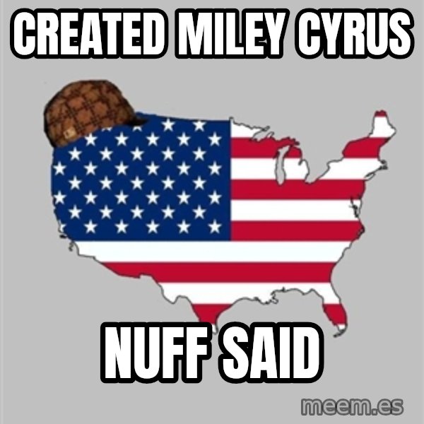 Scumbag America2 meme: created miley cyrus / nuff said