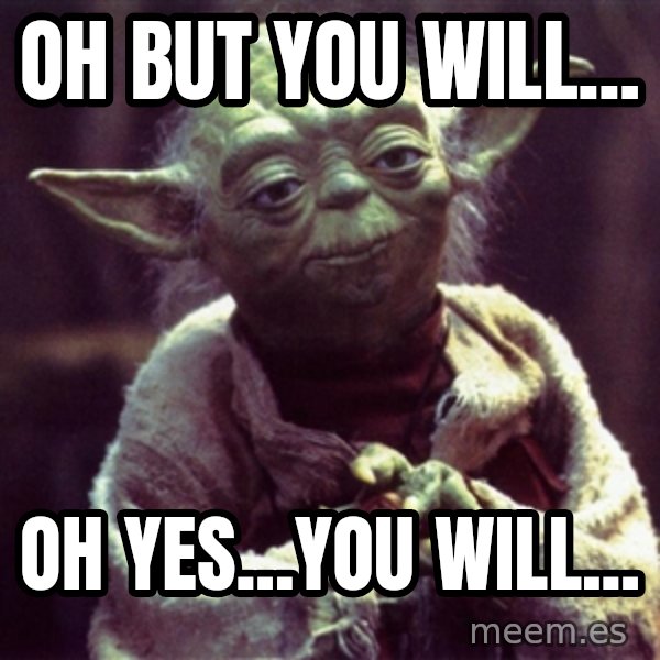 Yoda meme: Oh but you will... / Oh yes...you will...