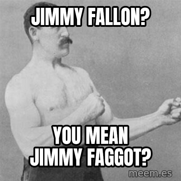 overly manlyman meme: Jimmy Fallon? / You mean Jimmy Faggot?