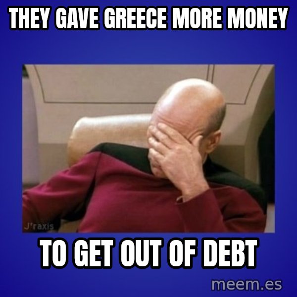 Picard facepalm  meme: They gave Greece more money / To get out of debt