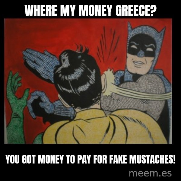 Batman Slappp meme: where my money greece? / you got money to pay for fake mustaches!