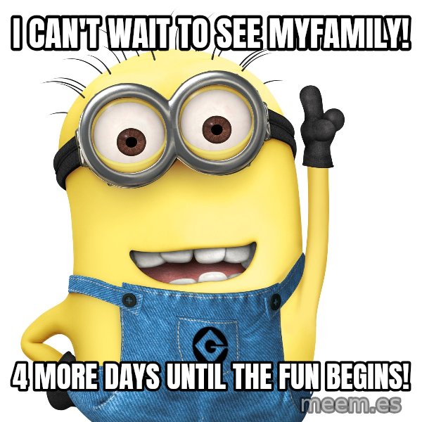 Despicable Me Minion meme: I can't wait to see myfamily! / 4 more days until the fun begins!