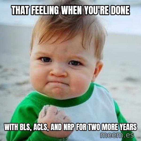 fist pump baby meme: that feeling when you're done / with bls, acls, and nrp for two more years