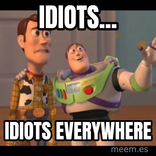 X, X Everywhere  meme: Idiots... / idiots everywhere