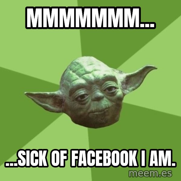 Advice Yoda Gives meme: Mmmmmmm... / ...sick of facebook I am.