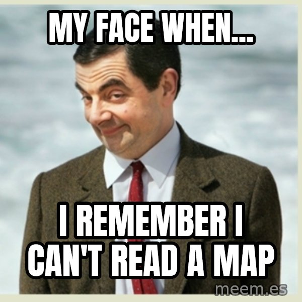 MR bean meme: my face when... / I remember I can't read a map