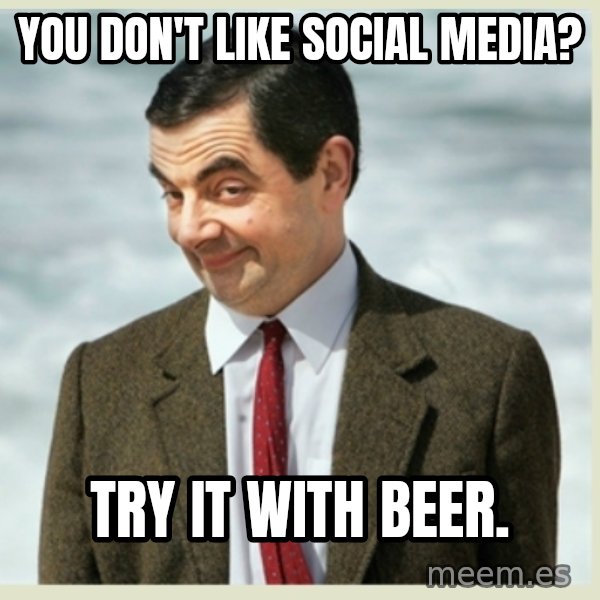 MR bean meme: You don't like Social media? / Try it with Beer.