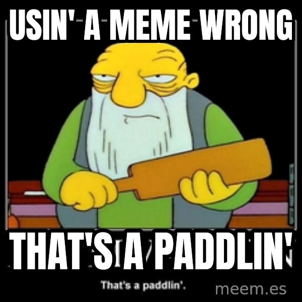 Thats a paddlin meme: usin' a meme  wrong / THAT'S A PADDLIN'
