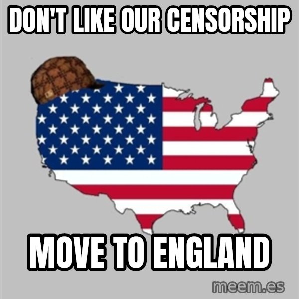 Scumbag America2 meme: don't like our censorship / move to England