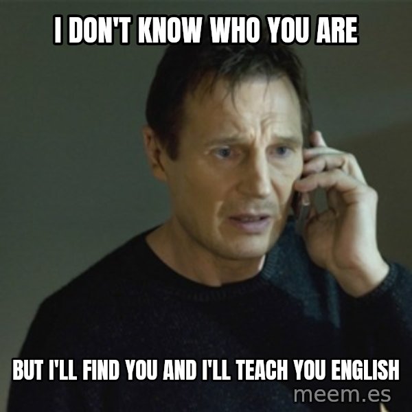I don't know who you are... meme: I don't know who you are / but I'll find you and I'll teach you English