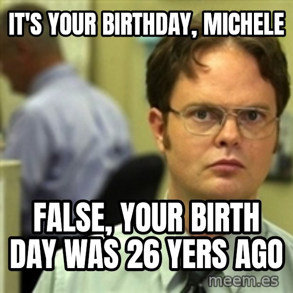 Dwight Schrute meme: It's your birthday, Michele / False, your birth day was 26 yers ago