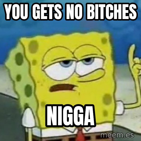 Tough Spongebob meme: you gets no bitches / nigga