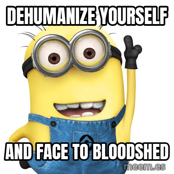 Despicable Me Minion meme: DEHUMANIZE YOURSELF / AND FACE TO BLOODSHED