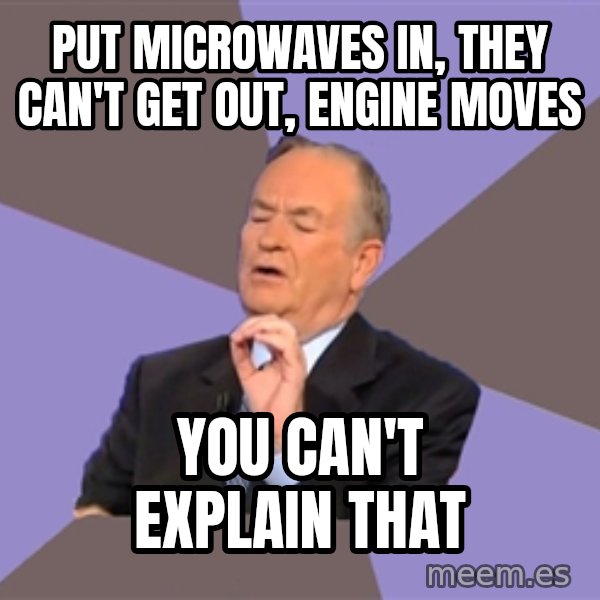 Bill O'Reilly Proves God meme: put microwaves in, they can't get out, engine moves / you can't explain that