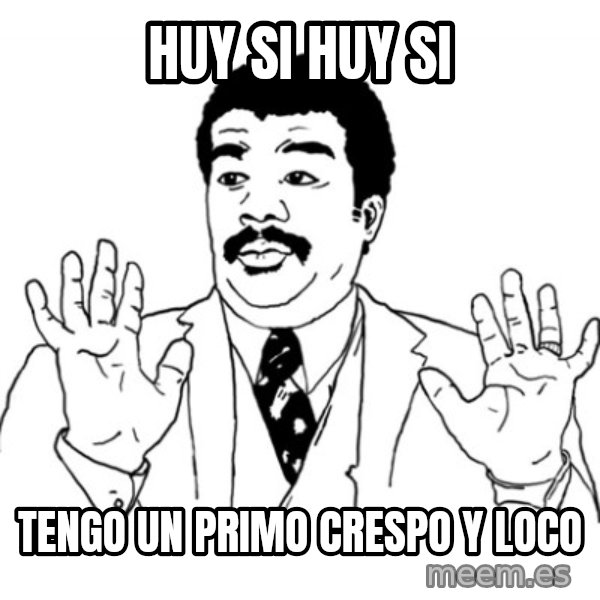 AY SI meme: HUY SI HUY SI / TENGO UN PRIMO CRESPO Y LOCO