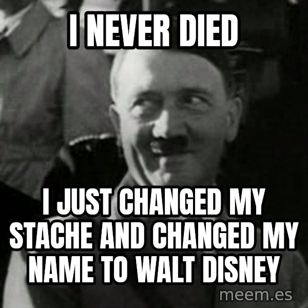 Hitler meme: I never died / I just changed my stache and changed my name to walt disney