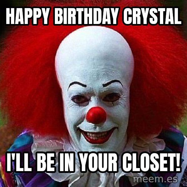 Pennywise the Clown meme: Happy birthday Crystal / I'll be in your closet!