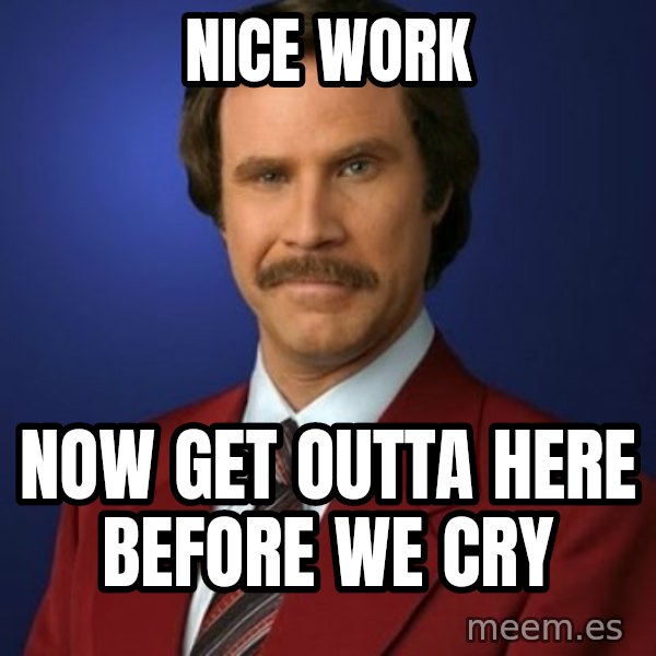 Anchorman Birthday meme: Nice work / Now get outta here before we cry