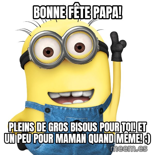Despicable Me Minion meme: bonne fête papa! / Pleins de gros bisous pour toi! Et un peu pour maman quand même! ;)