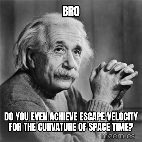Albert Einstein meme: Bro / Do you even achieve escape velocity for the curvature of space time?