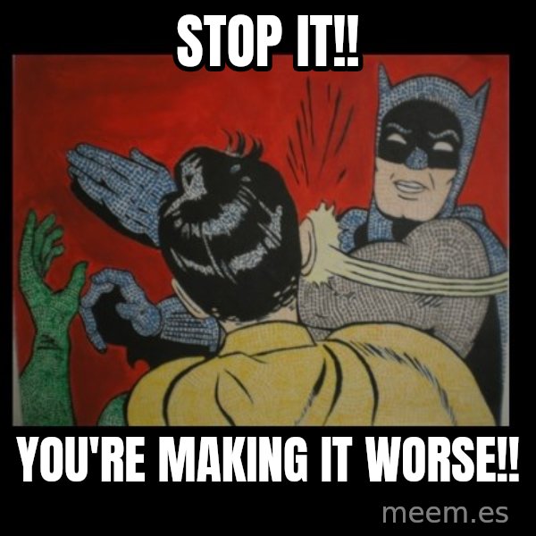 Batman Slappp meme: STOP IT!! / you're making it worse!!