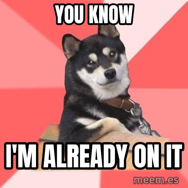 Cool Dog meme: You Know / I'm Already On it