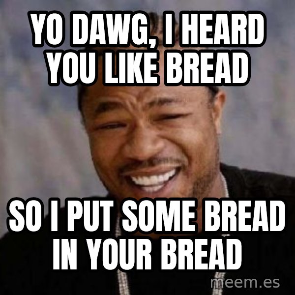 Yo Dawg meme: Yo dawg, I heard you like bread / So I put some bread in your bread