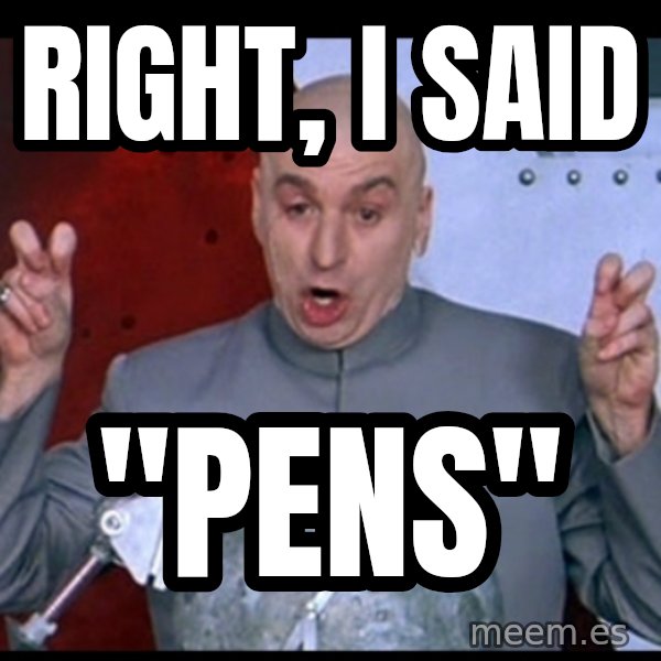 Dr. Evil Air Quotes meme: Right, I said / "PENS"