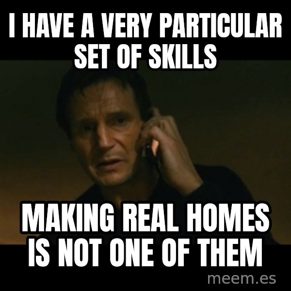liam neeson taken meme: I have a very particular set of skills / making real homes is not one of them