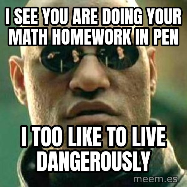 What if I told you / Matrix Morpheus meme: I see you are doing your math homework in pen / I too like to live dangerously