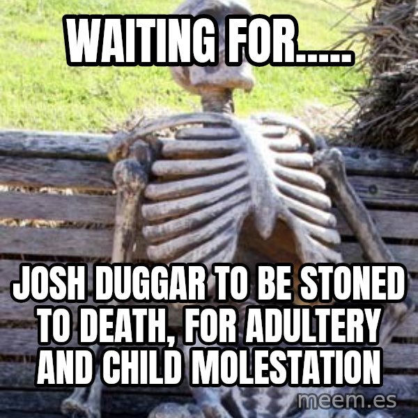 Waiting Skeleton meme: waiting for..... / josh duggar to be stoned to death, for adultery and child molestation