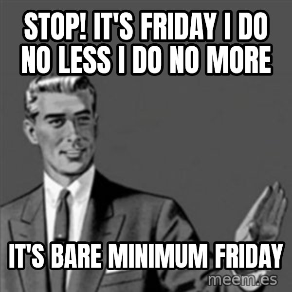 Correction Guy meme: STOP! It's Friday I do no less i do no more / IT'S BARE MINIMUM FRIDAY