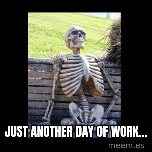 Still Waiting meme: JUST ANOTHER DAY OF WORK...