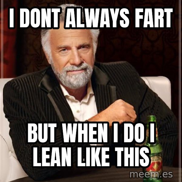 The Most Interesting Man In The World meme: i dont always fart / but when i do i lean like this
