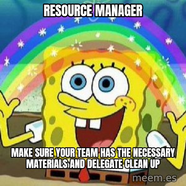 Imagination meme: Resource Manager / Make sure your team has the necessary materials and delegate clean up