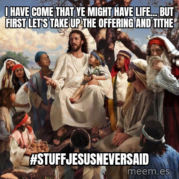 storytime jesus meme: I HAVE COME THAT YE MIGHT HAVE LIFE... BUT FIRST LET'S TAKE UP THE OFFERING AND TITHE / #stuffjesusneversaid