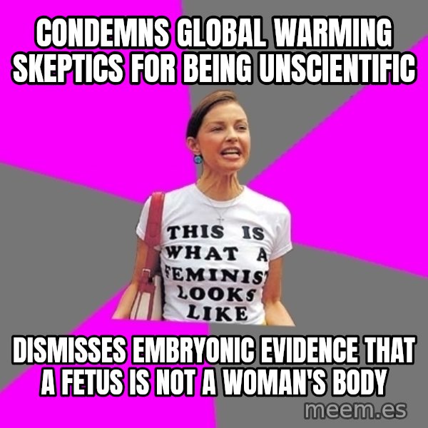 Feminist Cunt meme: Condemns Global warming skeptics for being unscientific / Dismisses embryonic evidence that a fetus is not a Woman's body