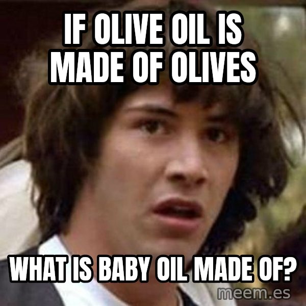 Conspiracy Keanu meme: If Olive Oil is made of olives / What is Baby Oil made of?
