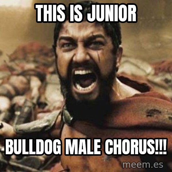 300 meme: THIS IS JUNIOR / BULLDOG MALE CHORUS!!!