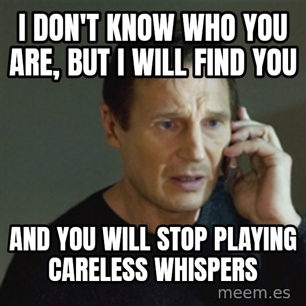 taken meme meme: I don't know who you are, but I will find you / and you will stop playing careless whispers