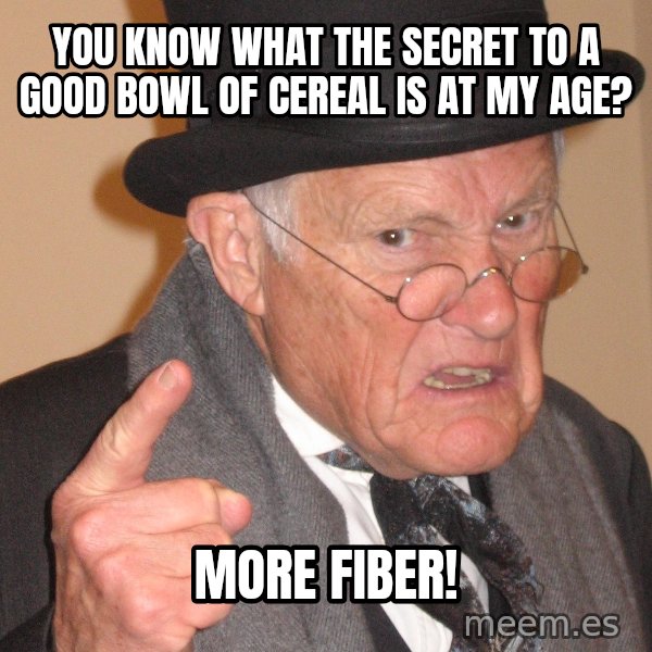 Angry Old Man meme: You know what the secret to a good bowl of cereal is at my age? / more fiber!