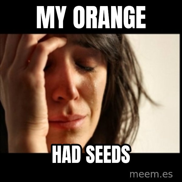 First World Problems meme: My orange / had seeds