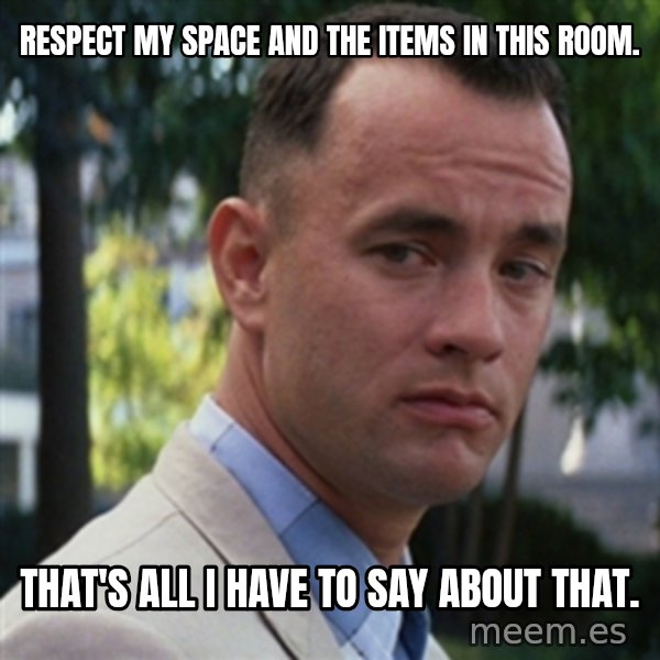 forrest gump meme: Respect my space and the items in this room. / That's all I have to say about that.
