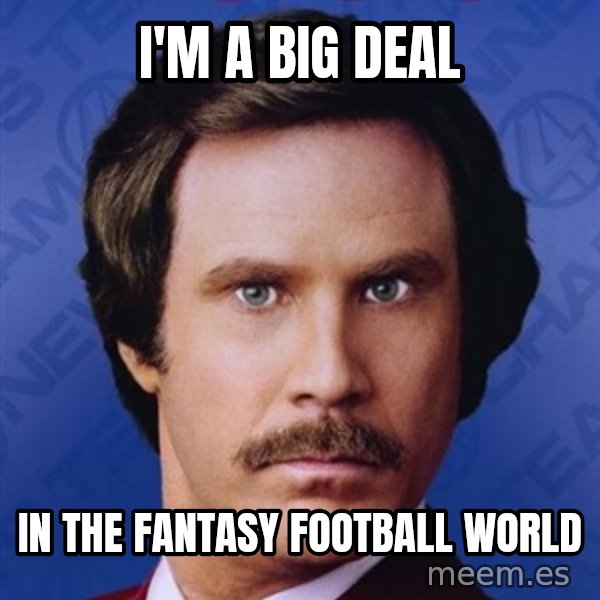 Ron Burgundy meme: I'm a big deal / in the fantasy football world