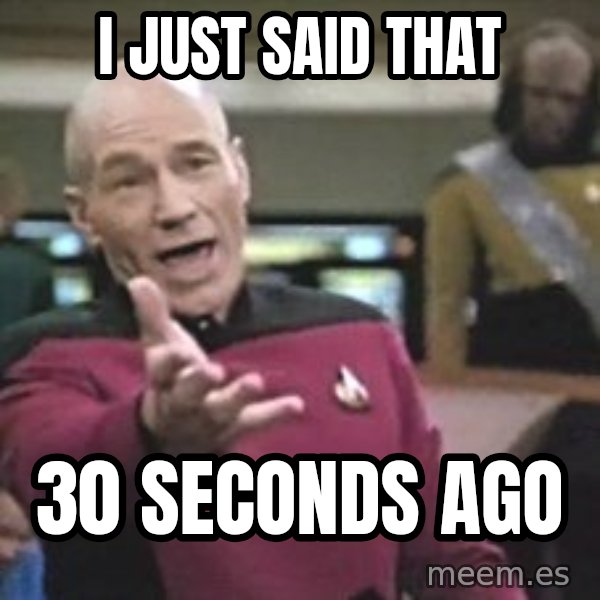 Captain Picard meme: I just said that / 30 seconds ago