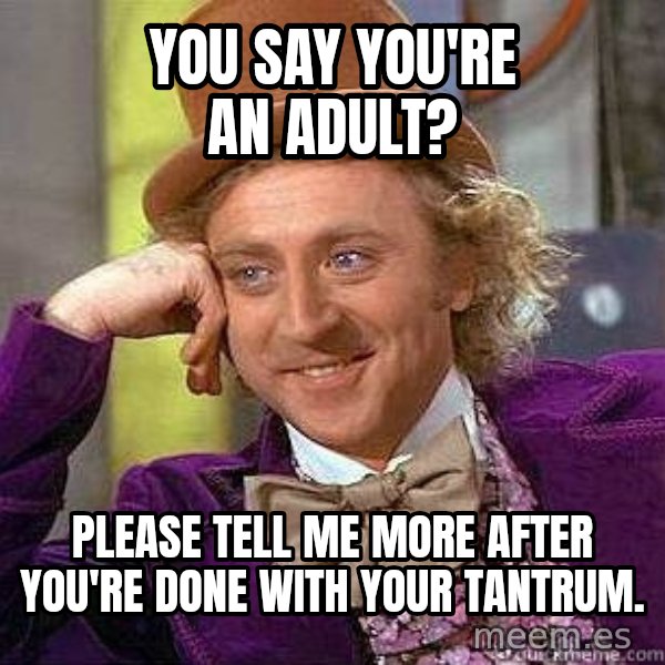 Willy Wonka meme: You say you're an adult? / Please tell me more after you're done with your tantrum.