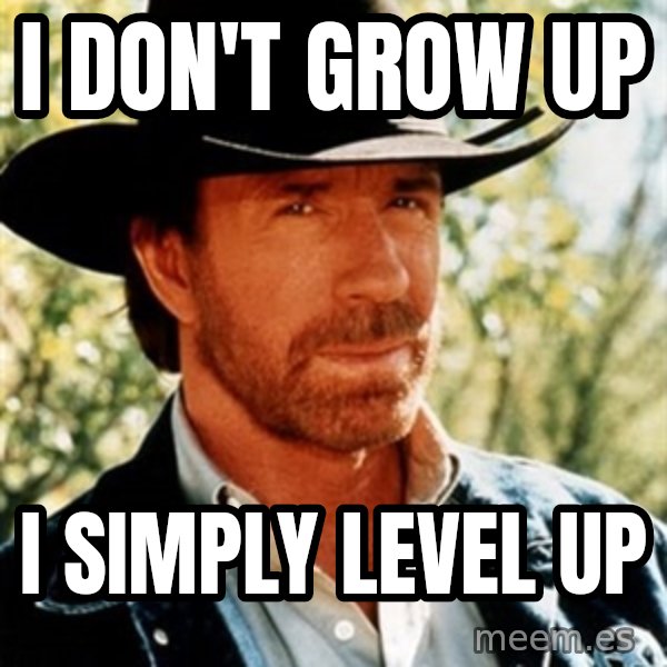 Chuck Norris  meme: I don't grow up / I simply level up
